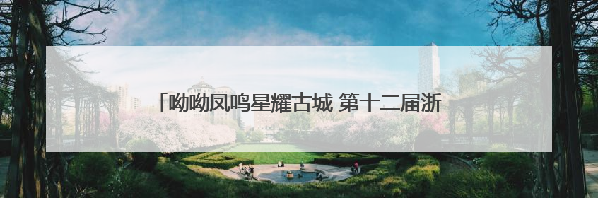 呦呦凤鸣星耀古城 第十二届浙江电影“凤凰奖”在建德揭榜